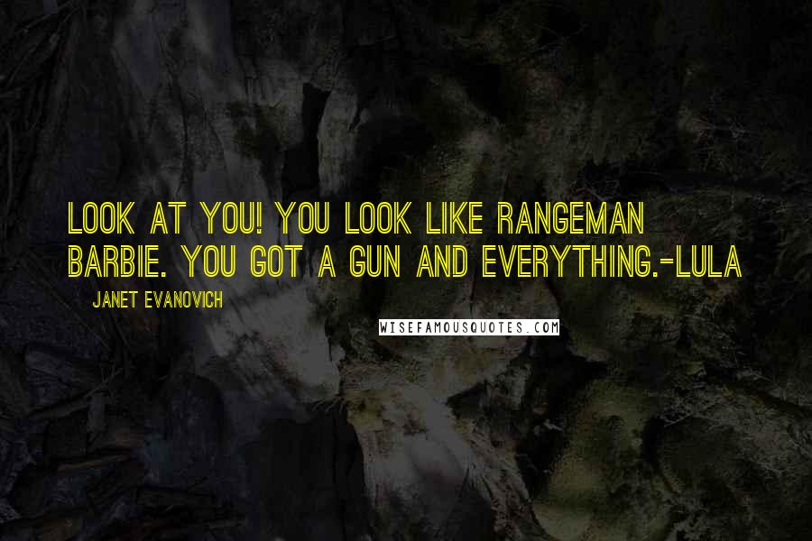 Janet Evanovich Quotes: Look at you! You look like Rangeman Barbie. You got a gun and everything.-Lula