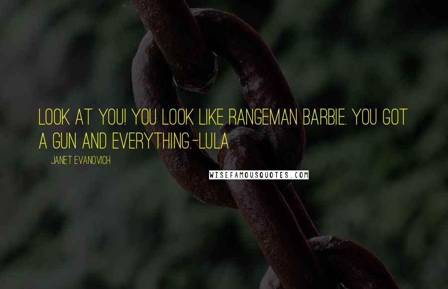 Janet Evanovich Quotes: Look at you! You look like Rangeman Barbie. You got a gun and everything.-Lula