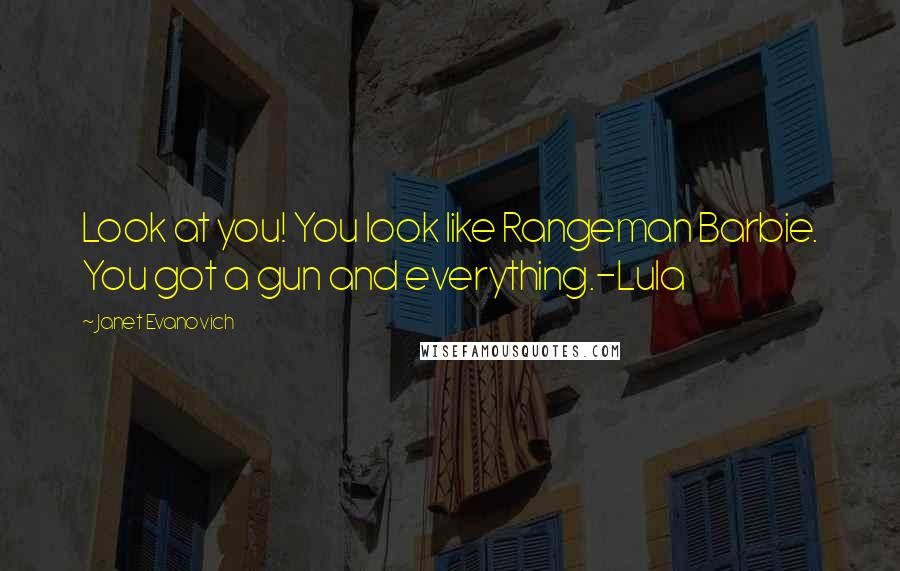 Janet Evanovich Quotes: Look at you! You look like Rangeman Barbie. You got a gun and everything.-Lula