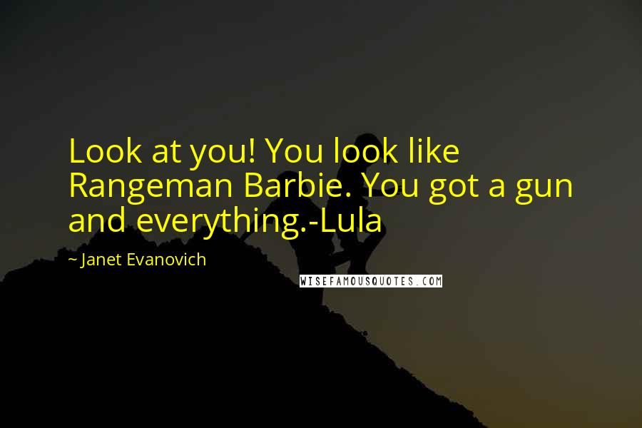 Janet Evanovich Quotes: Look at you! You look like Rangeman Barbie. You got a gun and everything.-Lula