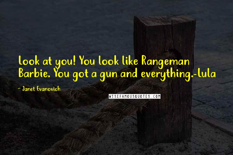 Janet Evanovich Quotes: Look at you! You look like Rangeman Barbie. You got a gun and everything.-Lula