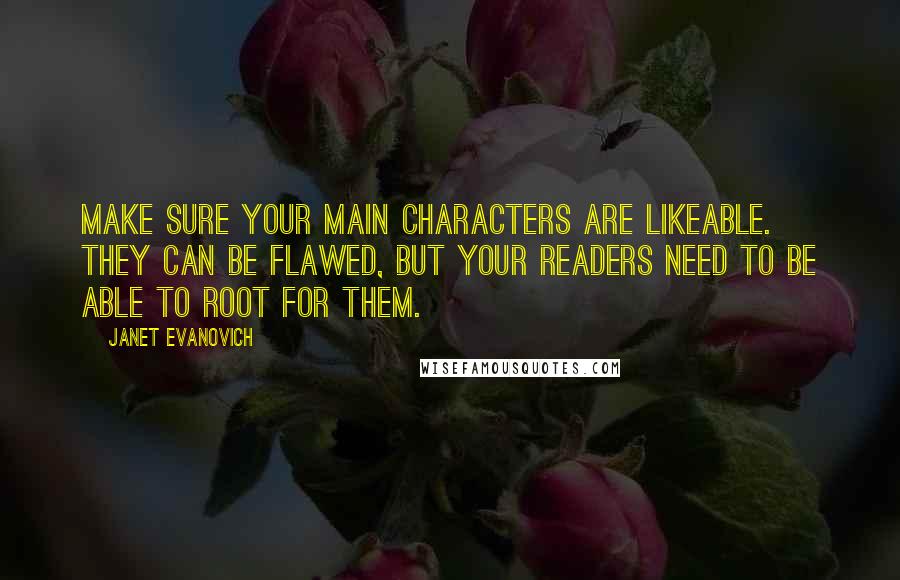 Janet Evanovich Quotes: Make sure your main characters are likeable. They can be flawed, but your readers need to be able to root for them.