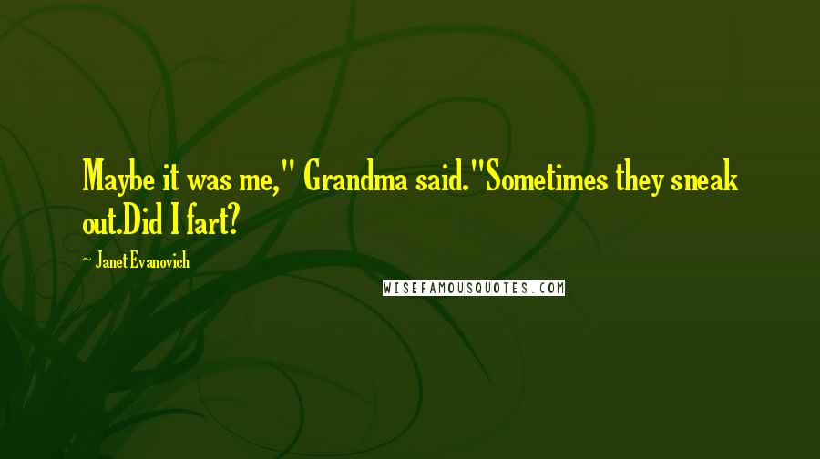 Janet Evanovich Quotes: Maybe it was me," Grandma said."Sometimes they sneak out.Did I fart?