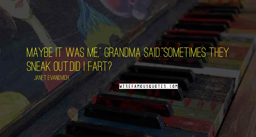 Janet Evanovich Quotes: Maybe it was me," Grandma said."Sometimes they sneak out.Did I fart?