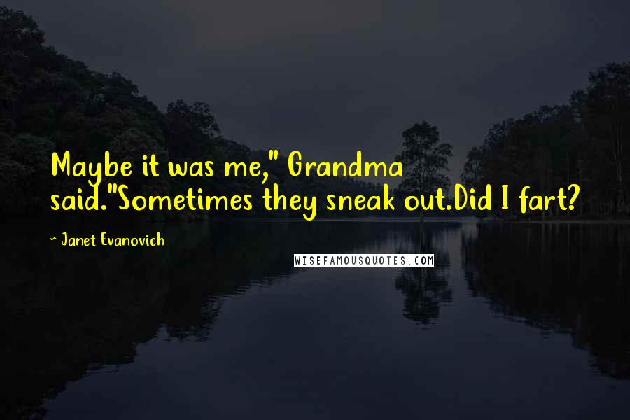 Janet Evanovich Quotes: Maybe it was me," Grandma said."Sometimes they sneak out.Did I fart?