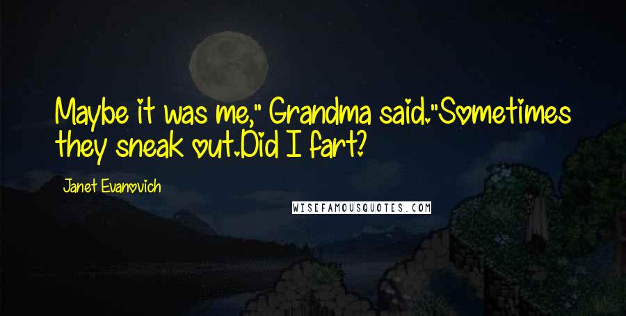 Janet Evanovich Quotes: Maybe it was me," Grandma said."Sometimes they sneak out.Did I fart?