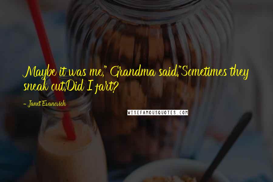 Janet Evanovich Quotes: Maybe it was me," Grandma said."Sometimes they sneak out.Did I fart?