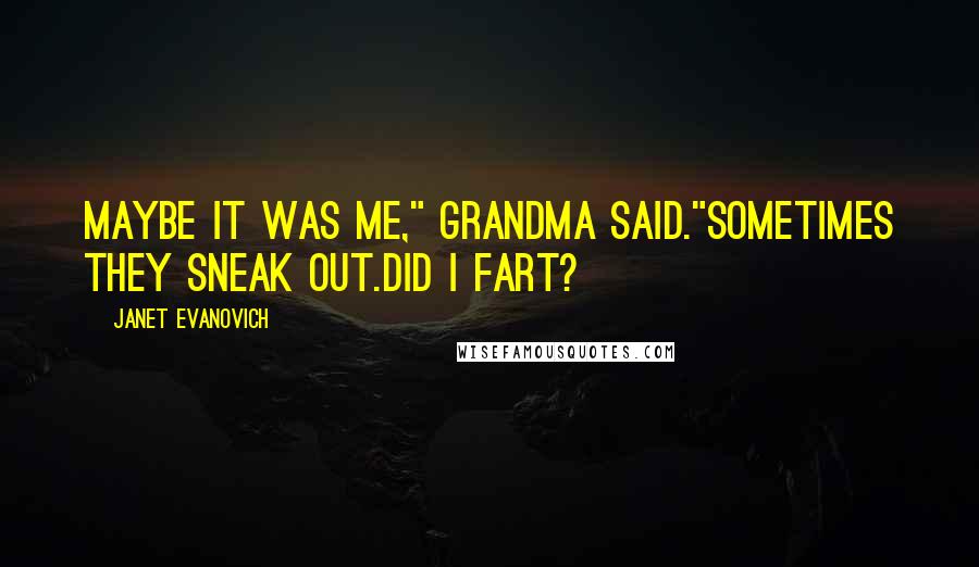 Janet Evanovich Quotes: Maybe it was me," Grandma said."Sometimes they sneak out.Did I fart?