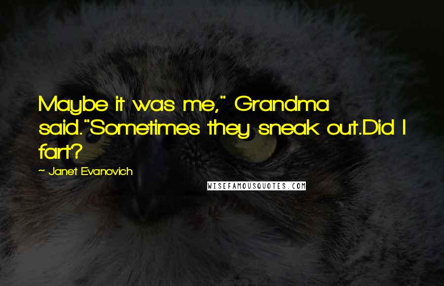 Janet Evanovich Quotes: Maybe it was me," Grandma said."Sometimes they sneak out.Did I fart?