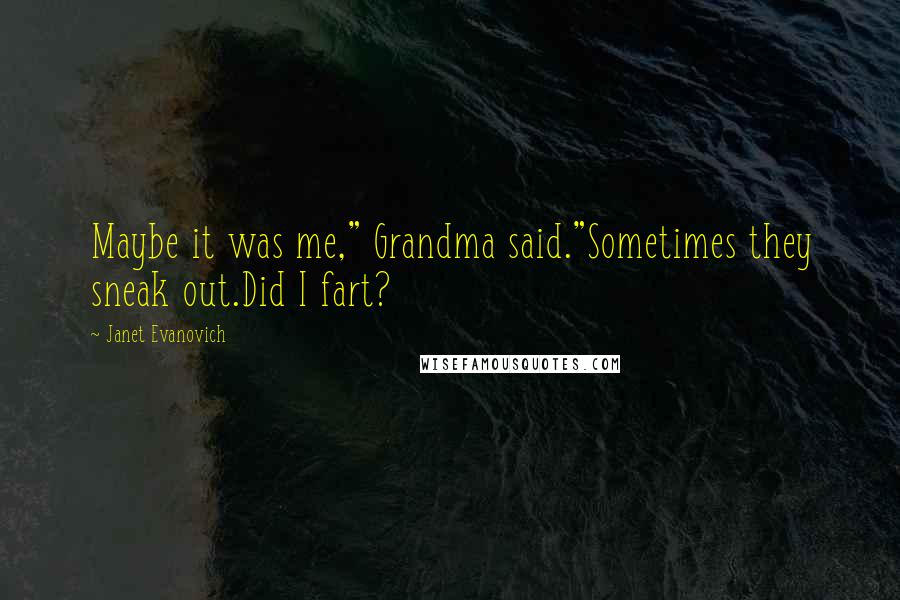 Janet Evanovich Quotes: Maybe it was me," Grandma said."Sometimes they sneak out.Did I fart?