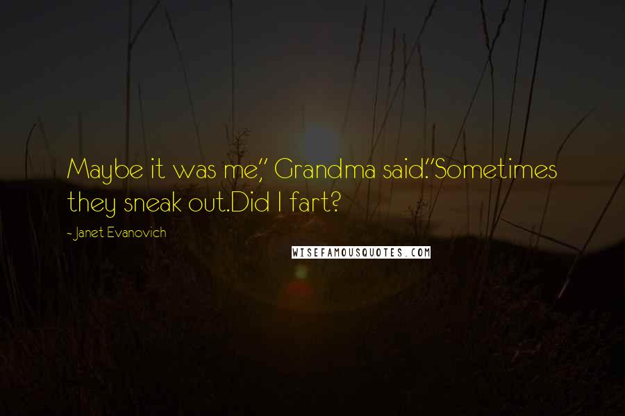 Janet Evanovich Quotes: Maybe it was me," Grandma said."Sometimes they sneak out.Did I fart?