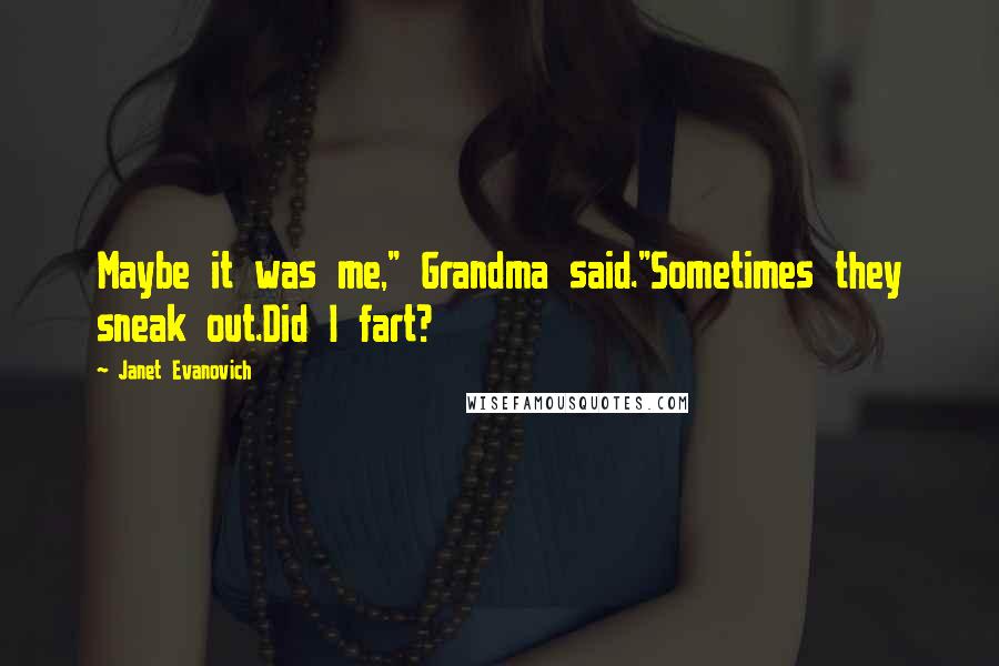 Janet Evanovich Quotes: Maybe it was me," Grandma said."Sometimes they sneak out.Did I fart?