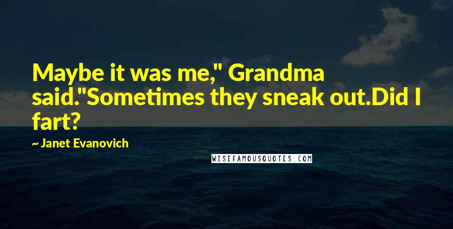 Janet Evanovich Quotes: Maybe it was me," Grandma said."Sometimes they sneak out.Did I fart?