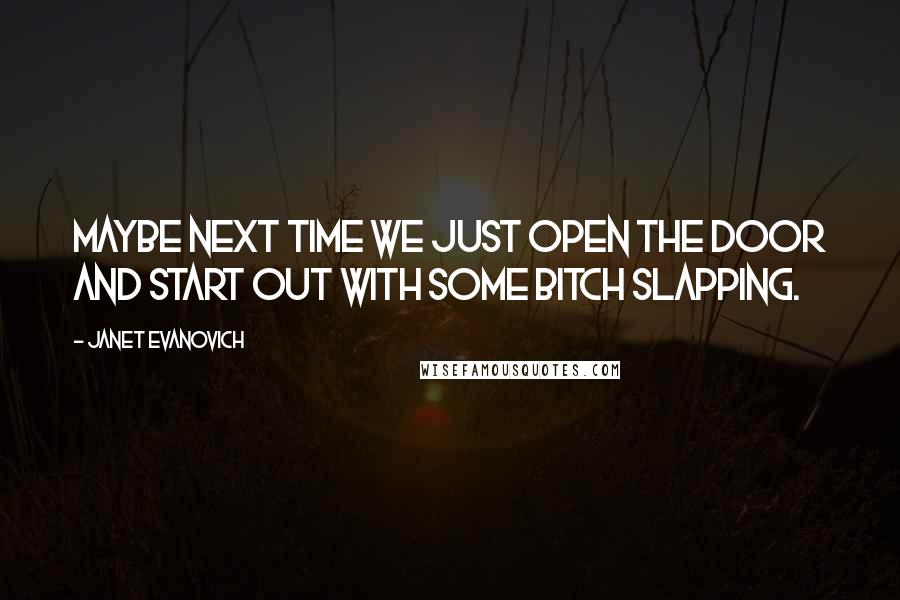 Janet Evanovich Quotes: Maybe next time we just open the door and start out with some bitch slapping.