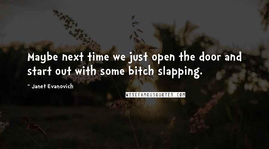 Janet Evanovich Quotes: Maybe next time we just open the door and start out with some bitch slapping.