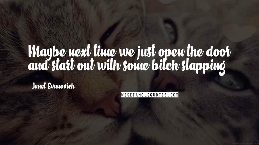 Janet Evanovich Quotes: Maybe next time we just open the door and start out with some bitch slapping.