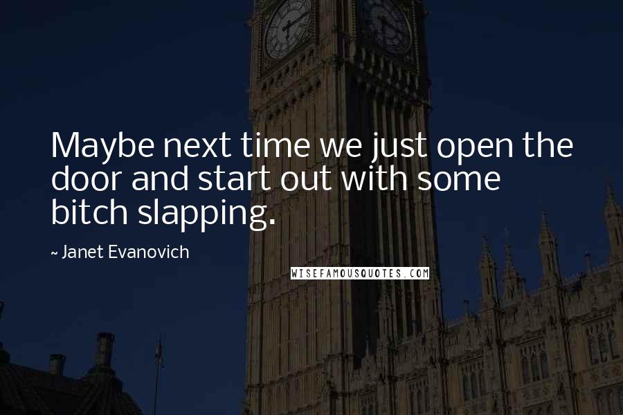 Janet Evanovich Quotes: Maybe next time we just open the door and start out with some bitch slapping.