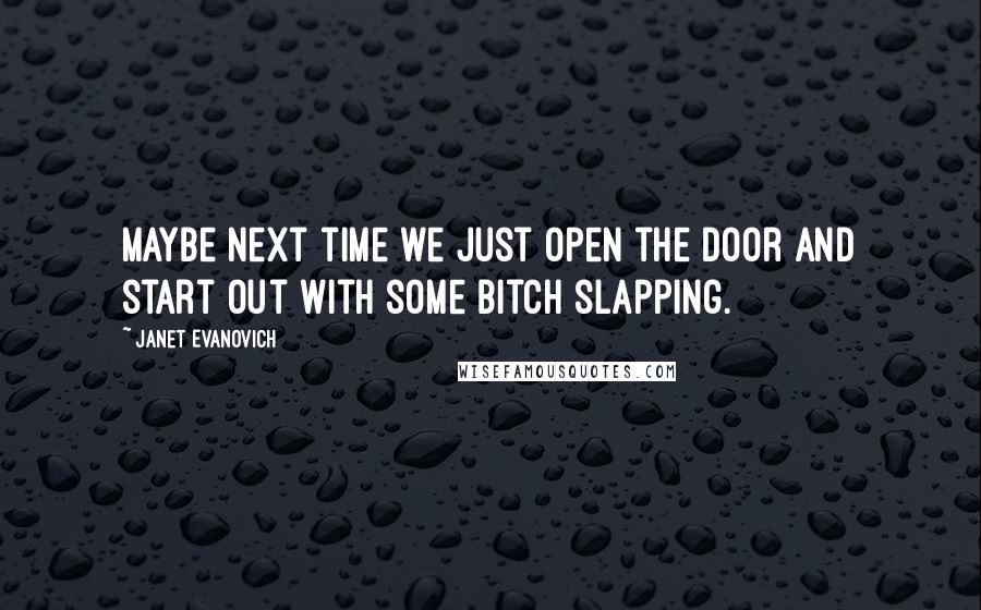 Janet Evanovich Quotes: Maybe next time we just open the door and start out with some bitch slapping.