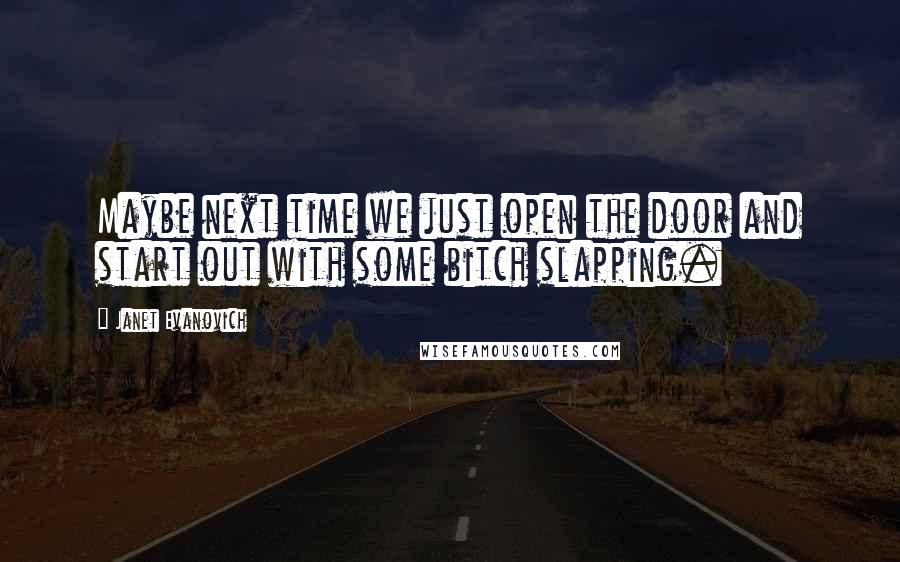 Janet Evanovich Quotes: Maybe next time we just open the door and start out with some bitch slapping.