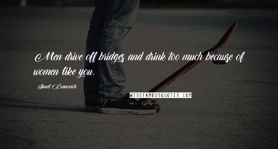 Janet Evanovich Quotes: Men drive off bridges and drink too much because of women like you.