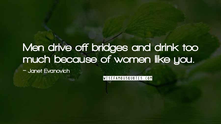 Janet Evanovich Quotes: Men drive off bridges and drink too much because of women like you.