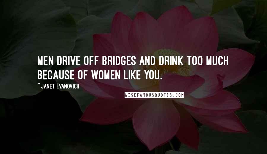 Janet Evanovich Quotes: Men drive off bridges and drink too much because of women like you.