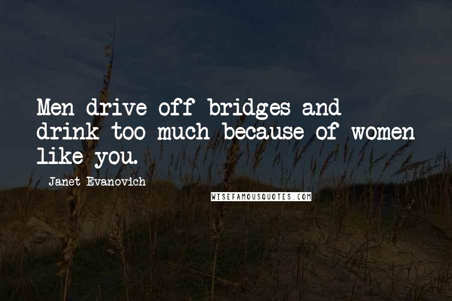 Janet Evanovich Quotes: Men drive off bridges and drink too much because of women like you.