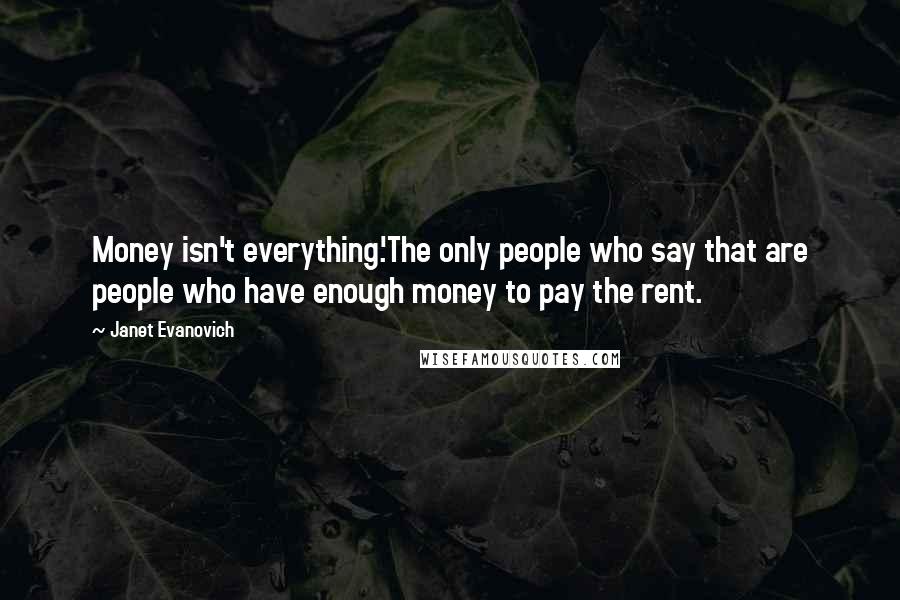 Janet Evanovich Quotes: Money isn't everything.'The only people who say that are people who have enough money to pay the rent.