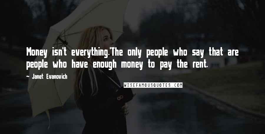 Janet Evanovich Quotes: Money isn't everything.'The only people who say that are people who have enough money to pay the rent.