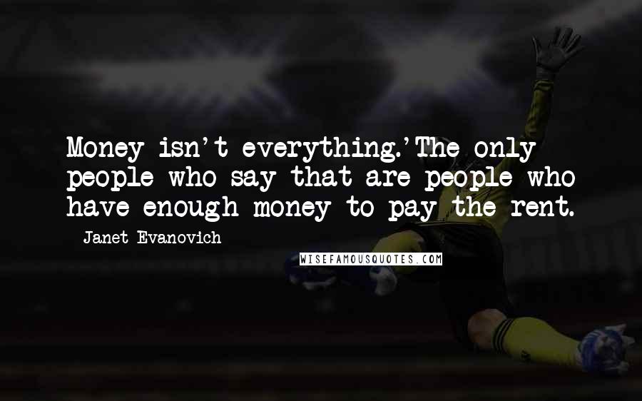 Janet Evanovich Quotes: Money isn't everything.'The only people who say that are people who have enough money to pay the rent.