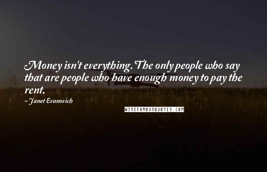 Janet Evanovich Quotes: Money isn't everything.'The only people who say that are people who have enough money to pay the rent.