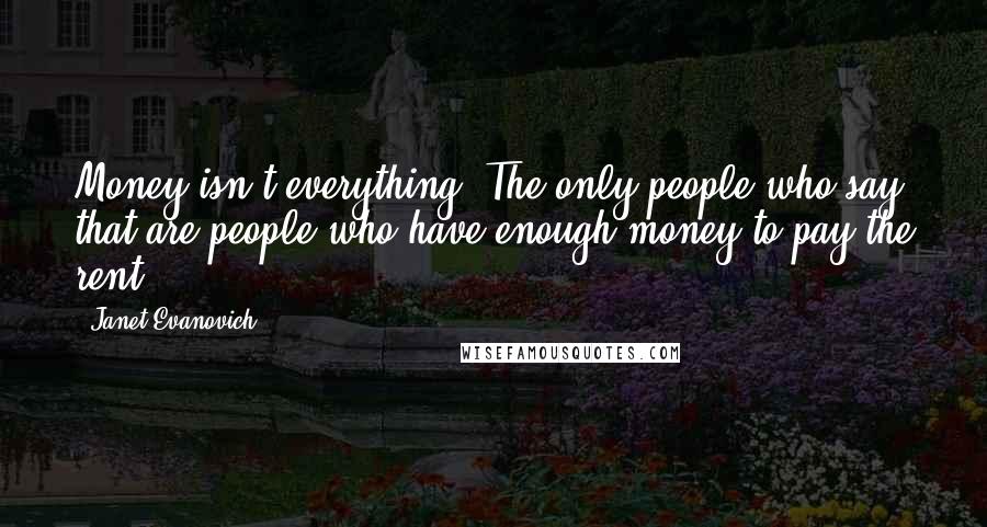 Janet Evanovich Quotes: Money isn't everything.'The only people who say that are people who have enough money to pay the rent.