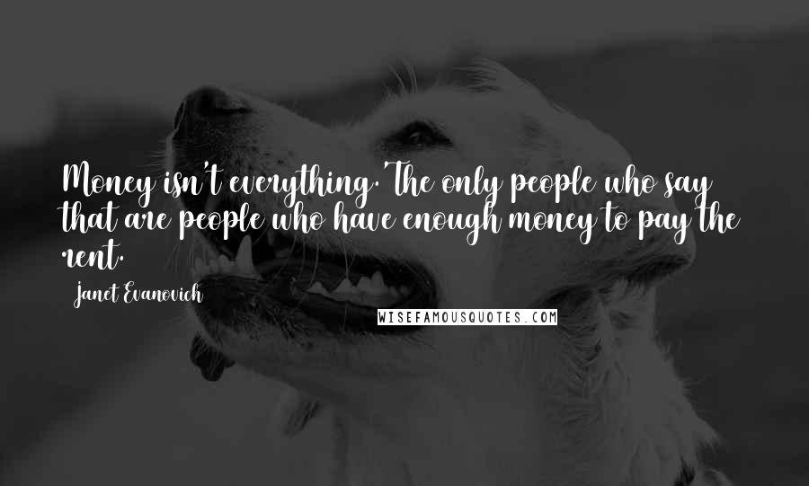 Janet Evanovich Quotes: Money isn't everything.'The only people who say that are people who have enough money to pay the rent.