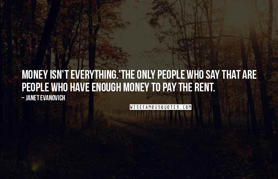 Janet Evanovich Quotes: Money isn't everything.'The only people who say that are people who have enough money to pay the rent.