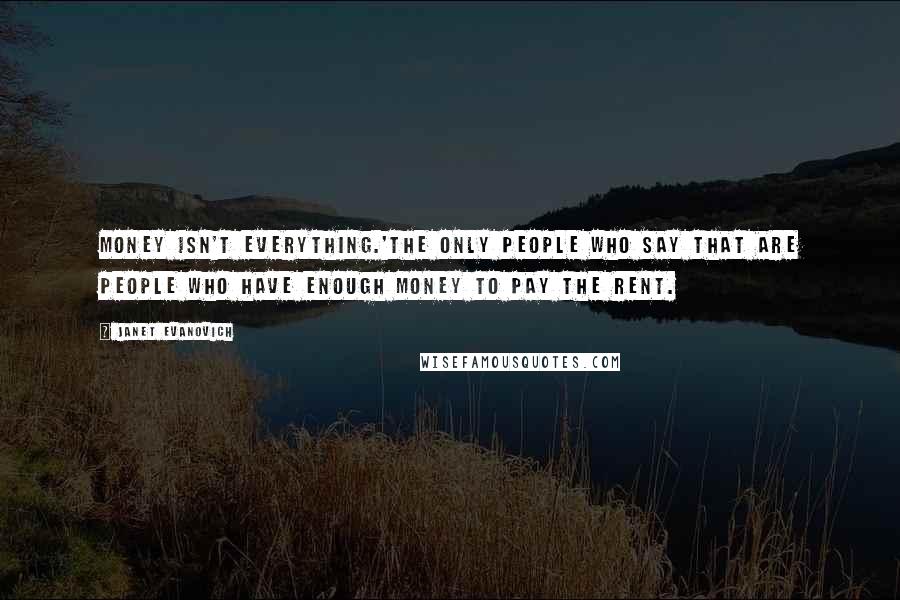 Janet Evanovich Quotes: Money isn't everything.'The only people who say that are people who have enough money to pay the rent.