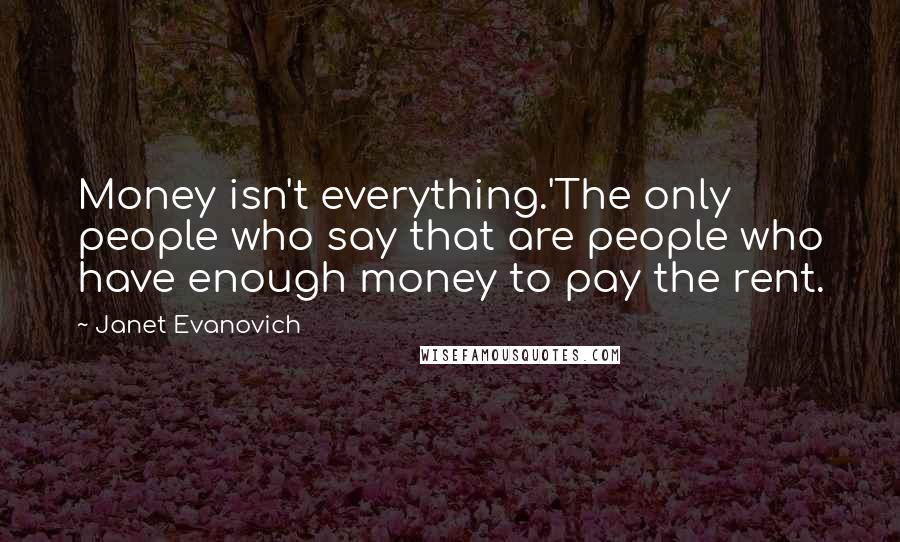 Janet Evanovich Quotes: Money isn't everything.'The only people who say that are people who have enough money to pay the rent.