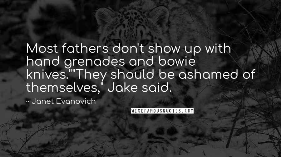 Janet Evanovich Quotes: Most fathers don't show up with hand grenades and bowie knives.""They should be ashamed of themselves," Jake said.