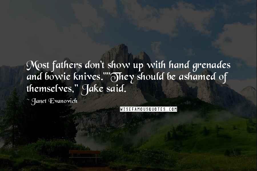 Janet Evanovich Quotes: Most fathers don't show up with hand grenades and bowie knives.""They should be ashamed of themselves," Jake said.