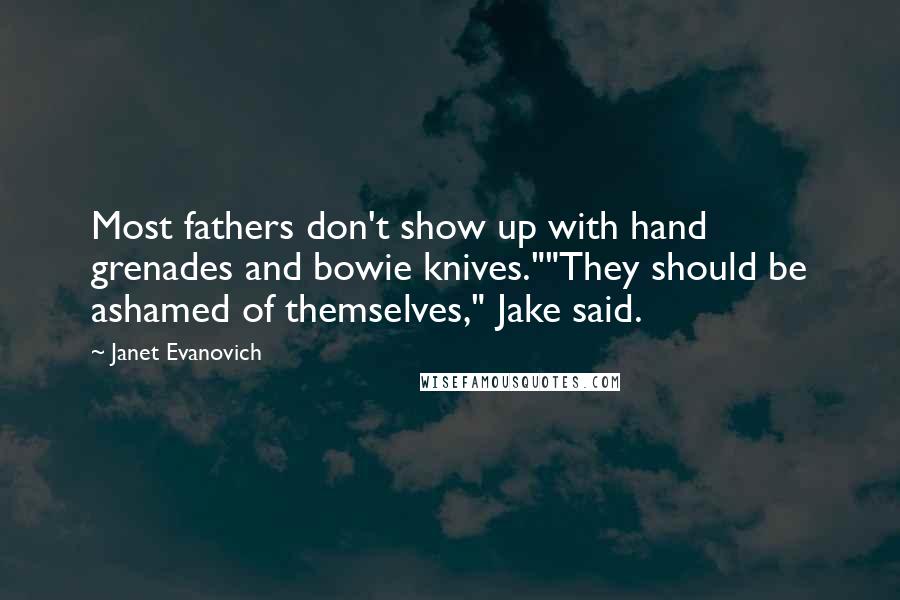 Janet Evanovich Quotes: Most fathers don't show up with hand grenades and bowie knives.""They should be ashamed of themselves," Jake said.