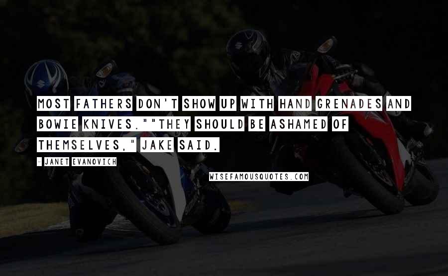 Janet Evanovich Quotes: Most fathers don't show up with hand grenades and bowie knives.""They should be ashamed of themselves," Jake said.