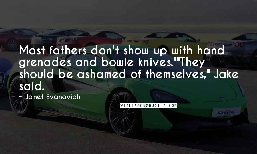 Janet Evanovich Quotes: Most fathers don't show up with hand grenades and bowie knives.""They should be ashamed of themselves," Jake said.