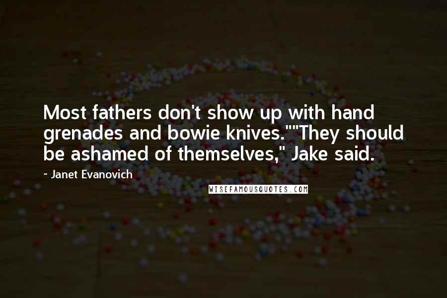 Janet Evanovich Quotes: Most fathers don't show up with hand grenades and bowie knives.""They should be ashamed of themselves," Jake said.