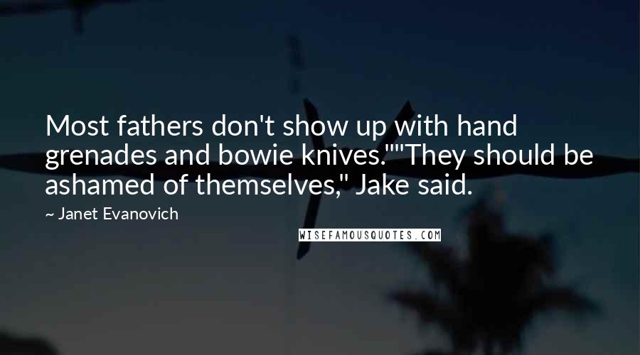 Janet Evanovich Quotes: Most fathers don't show up with hand grenades and bowie knives.""They should be ashamed of themselves," Jake said.