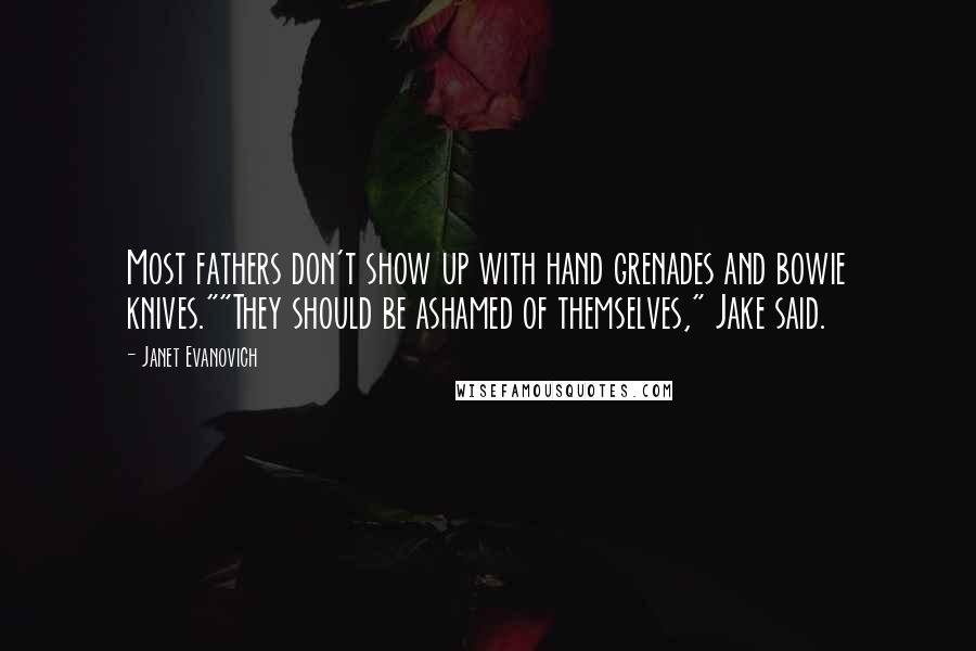 Janet Evanovich Quotes: Most fathers don't show up with hand grenades and bowie knives.""They should be ashamed of themselves," Jake said.