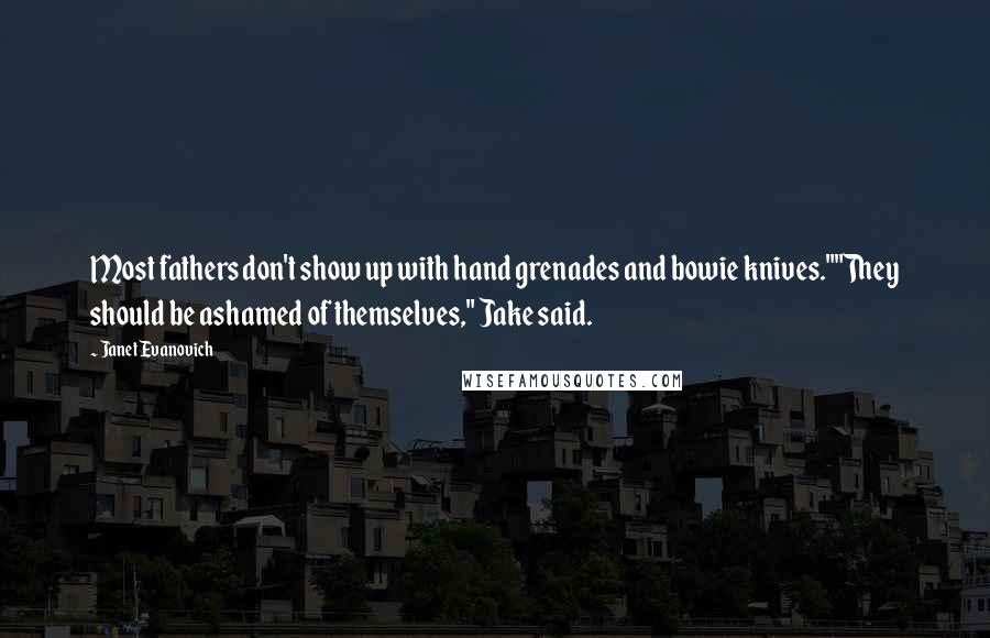 Janet Evanovich Quotes: Most fathers don't show up with hand grenades and bowie knives.""They should be ashamed of themselves," Jake said.