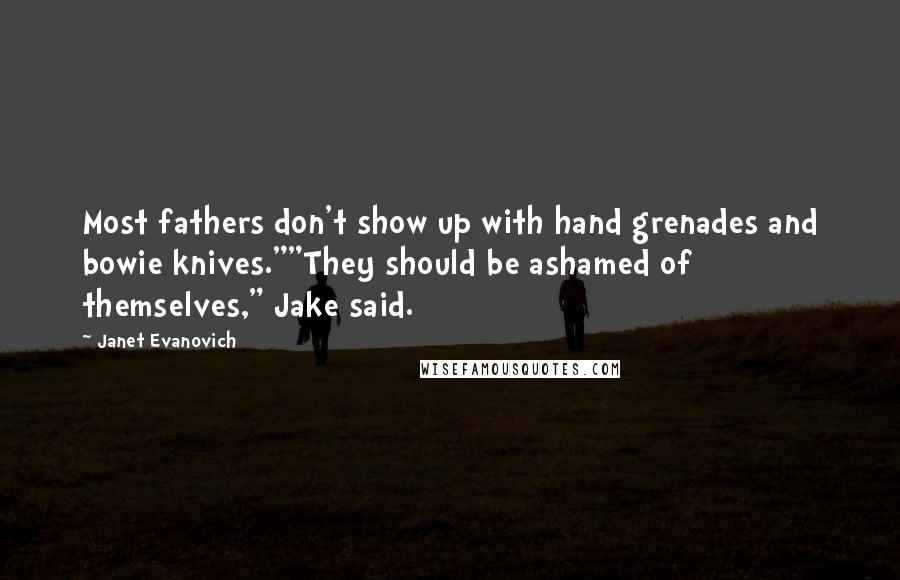 Janet Evanovich Quotes: Most fathers don't show up with hand grenades and bowie knives.""They should be ashamed of themselves," Jake said.