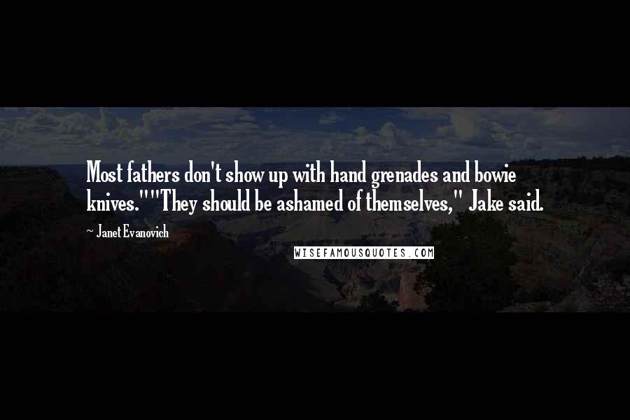 Janet Evanovich Quotes: Most fathers don't show up with hand grenades and bowie knives.""They should be ashamed of themselves," Jake said.