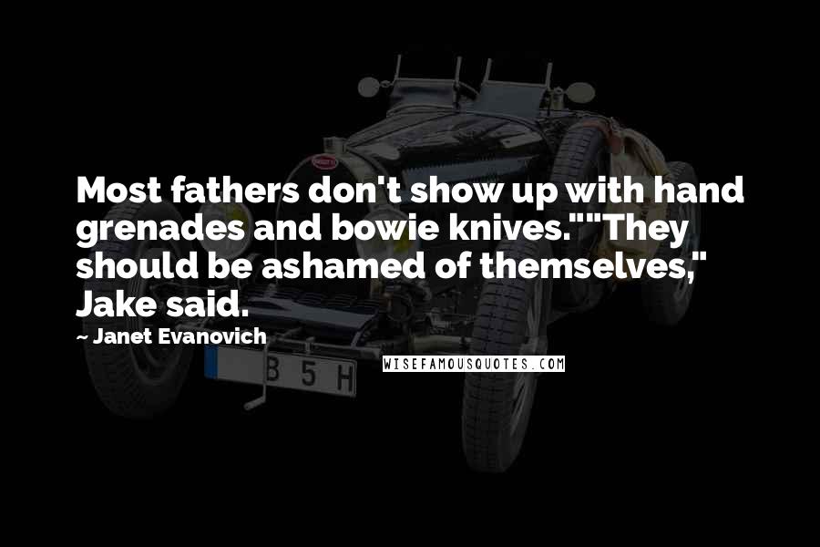 Janet Evanovich Quotes: Most fathers don't show up with hand grenades and bowie knives.""They should be ashamed of themselves," Jake said.