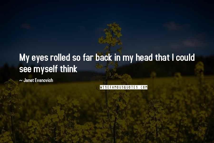 Janet Evanovich Quotes: My eyes rolled so far back in my head that I could see myself think