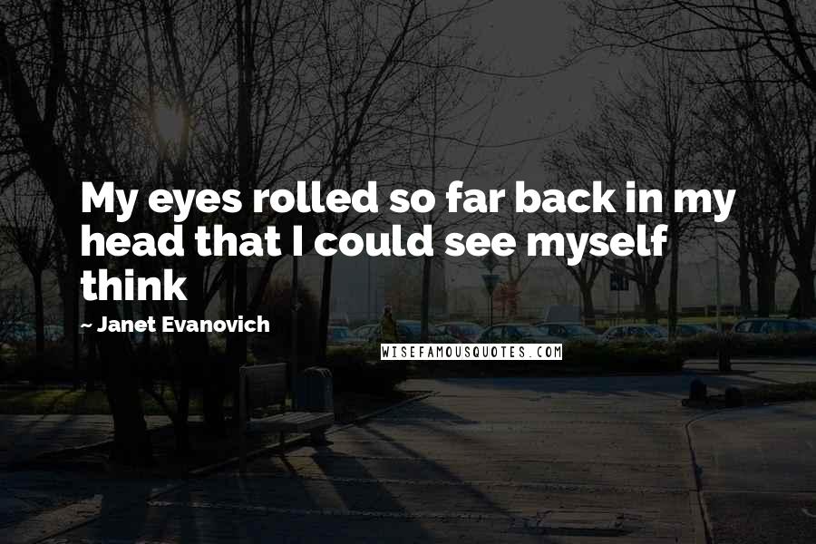 Janet Evanovich Quotes: My eyes rolled so far back in my head that I could see myself think